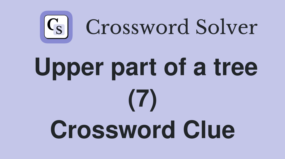 Upper part of a tree (7) Crossword Clue Answers Crossword Solver